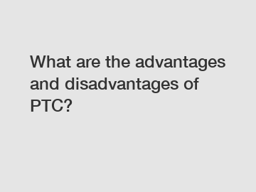 What are the advantages and disadvantages of PTC?