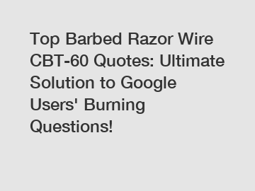 Top Barbed Razor Wire CBT-60 Quotes: Ultimate Solution to Google Users' Burning Questions!