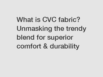What is CVC fabric? Unmasking the trendy blend for superior comfort & durability