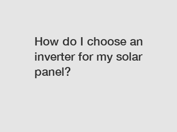 How do I choose an inverter for my solar panel?