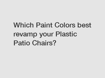 Which Paint Colors best revamp your Plastic Patio Chairs?