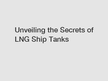 Unveiling the Secrets of LNG Ship Tanks