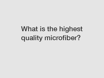 What is the highest quality microfiber?