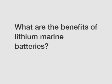What are the benefits of lithium marine batteries?