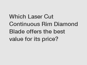 Which Laser Cut Continuous Rim Diamond Blade offers the best value for its price?
