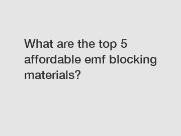 What are the top 5 affordable emf blocking materials?