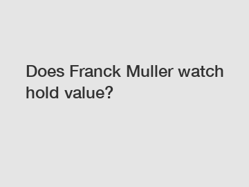 Does Franck Muller watch hold value?