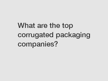 What are the top corrugated packaging companies?