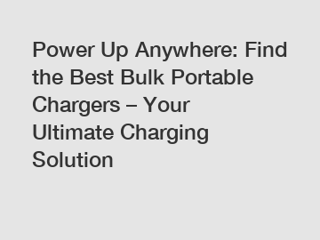 Power Up Anywhere: Find the Best Bulk Portable Chargers – Your Ultimate Charging Solution