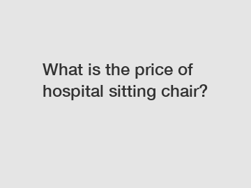 What is the price of hospital sitting chair?