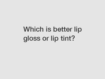 Which is better lip gloss or lip tint?