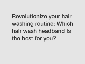 Revolutionize your hair washing routine: Which hair wash headband is the best for you?
