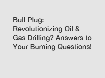Bull Plug: Revolutionizing Oil & Gas Drilling? Answers to Your Burning Questions!
