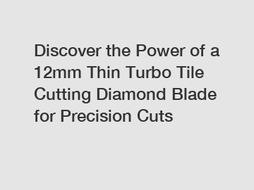 Discover the Power of a 12mm Thin Turbo Tile Cutting Diamond Blade for Precision Cuts