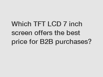 Which TFT LCD 7 inch screen offers the best price for B2B purchases?