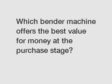 Which bender machine offers the best value for money at the purchase stage?
