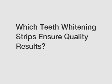 Which Teeth Whitening Strips Ensure Quality Results?