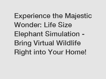 Experience the Majestic Wonder: Life Size Elephant Simulation - Bring Virtual Wildlife Right into Your Home!