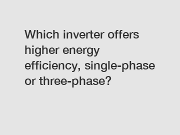 Which inverter offers higher energy efficiency, single-phase or three-phase?