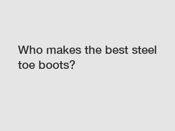 Who makes the best steel toe boots?