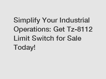 Simplify Your Industrial Operations: Get Tz-8112 Limit Switch for Sale Today!