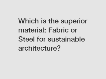 Which is the superior material: Fabric or Steel for sustainable architecture?