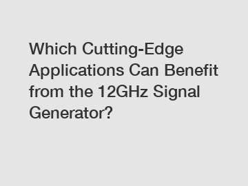 Which Cutting-Edge Applications Can Benefit from the 12GHz Signal Generator?