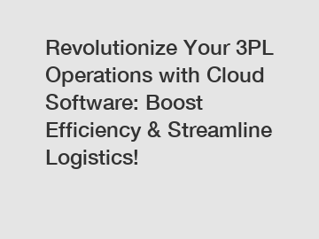 Revolutionize Your 3PL Operations with Cloud Software: Boost Efficiency & Streamline Logistics!
