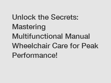 Unlock the Secrets: Mastering Multifunctional Manual Wheelchair Care for Peak Performance!
