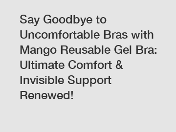 Say Goodbye to Uncomfortable Bras with Mango Reusable Gel Bra: Ultimate Comfort & Invisible Support Renewed!