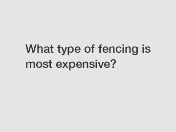 What type of fencing is most expensive?