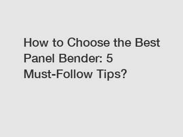 How to Choose the Best Panel Bender: 5 Must-Follow Tips?