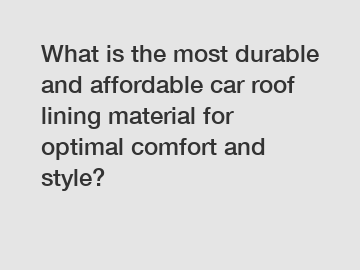 What is the most durable and affordable car roof lining material for optimal comfort and style?
