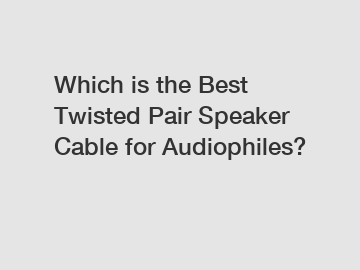 Which is the Best Twisted Pair Speaker Cable for Audiophiles?