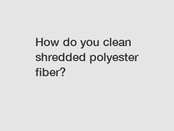 How do you clean shredded polyester fiber?