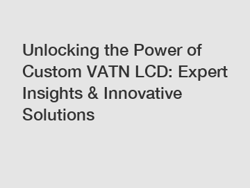 Unlocking the Power of Custom VATN LCD: Expert Insights & Innovative Solutions