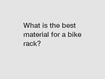 What is the best material for a bike rack?