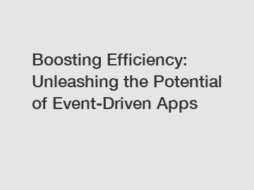 Boosting Efficiency: Unleashing the Potential of Event-Driven Apps
