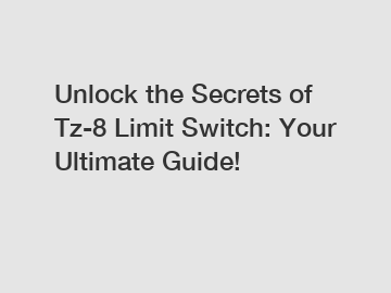 Unlock the Secrets of Tz-8 Limit Switch: Your Ultimate Guide!