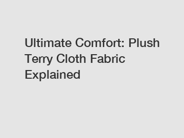 Ultimate Comfort: Plush Terry Cloth Fabric Explained
