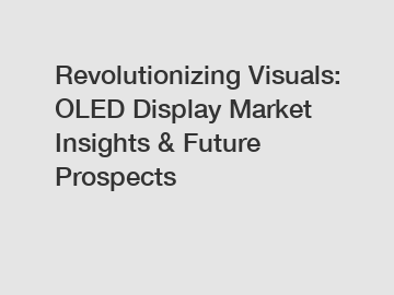 Revolutionizing Visuals: OLED Display Market Insights & Future Prospects