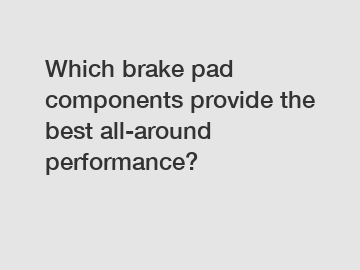 Which brake pad components provide the best all-around performance?