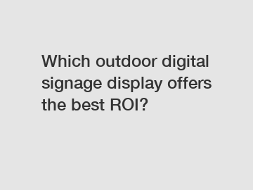 Which outdoor digital signage display offers the best ROI?