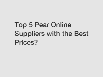 Top 5 Pear Online Suppliers with the Best Prices?