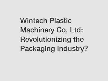 Wintech Plastic Machinery Co. Ltd: Revolutionizing the Packaging Industry?