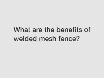 What are the benefits of welded mesh fence?