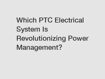 Which PTC Electrical System Is Revolutionizing Power Management?