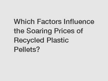 Which Factors Influence the Soaring Prices of Recycled Plastic Pellets?