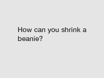 How can you shrink a beanie?