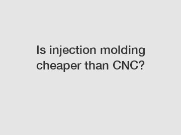 Is injection molding cheaper than CNC?